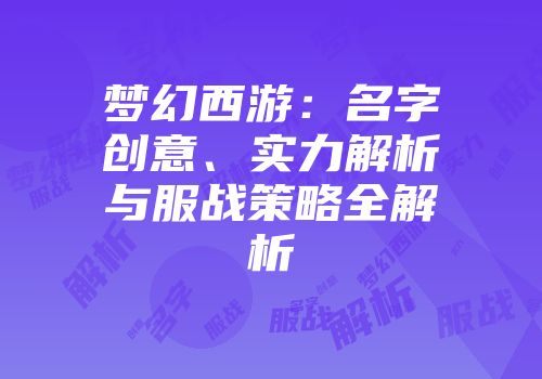 梦幻西游：名字创意、实力解析与服战策略全解析