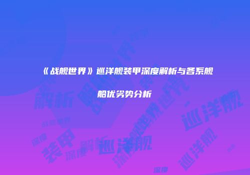 《战舰世界》巡洋舰装甲深度解析与各系舰船优劣势分析