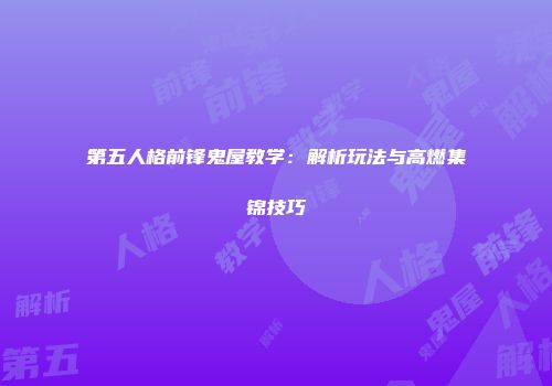 第五人格前锋鬼屋教学：解析玩法与高燃集锦技巧