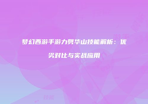 梦幻西游手游力劈华山技能解析：优劣对比与实战应用