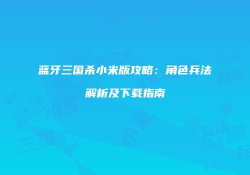 蓝牙三国杀小米版攻略：角色兵法解析及下载指南