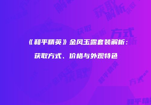 《和平精英》金风玉露套装解析：获取方式、价格与外观特色