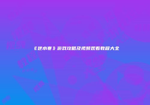 《逆水寒》游戏攻略及视频观看教程大全