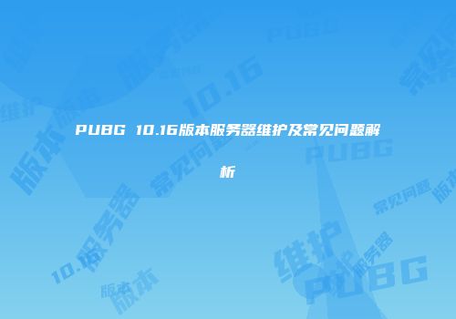 PUBG 10.16版本服务器维护及常见问题解析