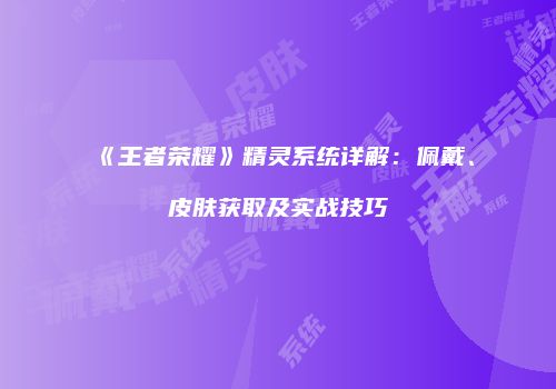 《王者荣耀》精灵系统详解：佩戴、皮肤获取及实战技巧