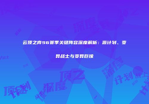 云顶之弈S6赛季关键阵容深度解析：源计划、变异战士与变异巨像