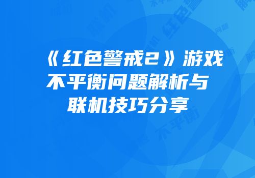 《红色警戒2》游戏不平衡问题解析与联机技巧分享