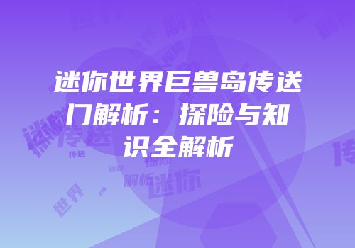 迷你世界巨兽岛传送门解析：探险与知识全解析