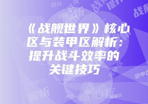 《战舰世界》核心区与装甲区解析：提升战斗效率的关键技巧
