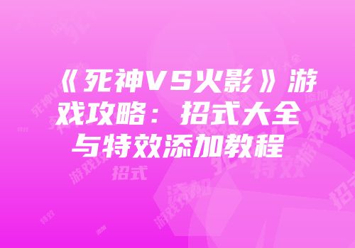 《死神VS火影》游戏攻略：招式大全与特效添加教程
