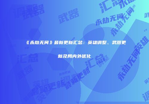 《永劫无间》最新更新汇总：英雄调整、武器更新及局内外优化