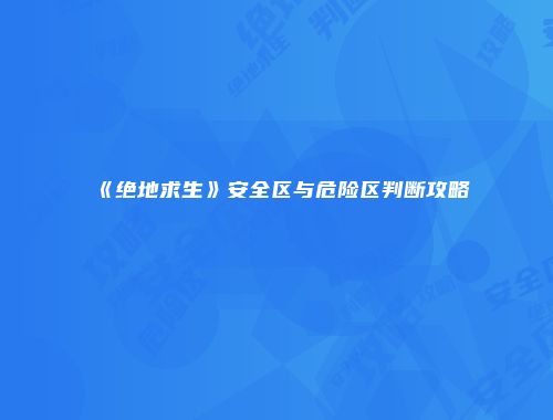 《绝地求生》安全区与危险区判断攻略