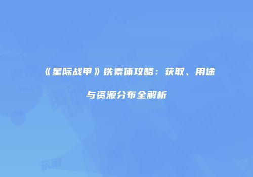 《星际战甲》铁素体攻略：获取、用途与资源分布全解析