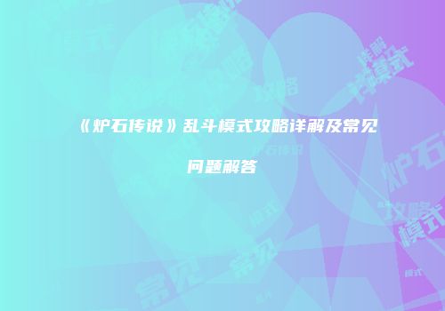 《炉石传说》乱斗模式攻略详解及常见问题解答