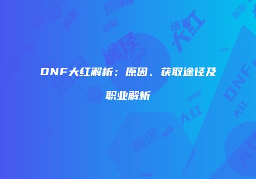 DNF大红解析：原因、获取途径及职业解析