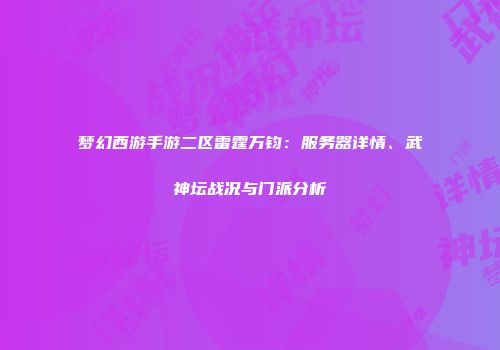 梦幻西游手游二区雷霆万钧：服务器详情、武神坛战况与门派分析