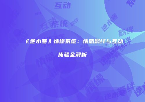 《逆水寒》情缘系统：情感羁绊与互动体验全解析