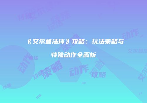 《艾尔登法环》攻略：玩法策略与特殊动作全解析
