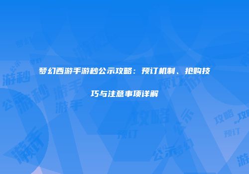 梦幻西游手游秒公示攻略：预订机制、抢购技巧与注意事项详解