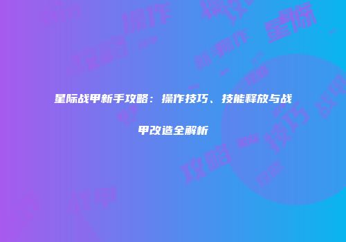 星际战甲新手攻略：操作技巧、技能释放与战甲改造全解析