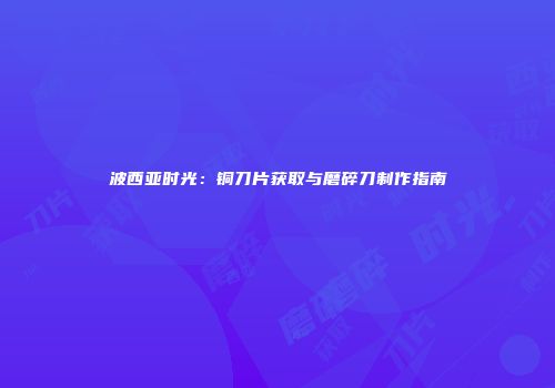 波西亚时光：铜刀片获取与磨碎刀制作指南