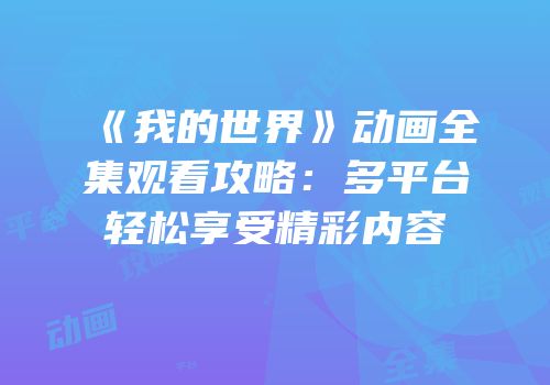 《我的世界》动画全集观看攻略：多平台轻松享受精彩内容
