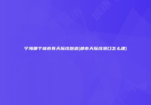 宁海哪个城市有天际线跑道(都市天际线港口怎么建)