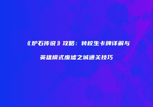 《炉石传说》攻略：转校生卡牌详解与英雄模式废墟之城通关技巧