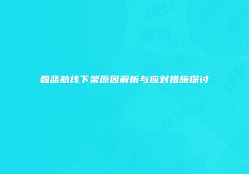 碧蓝航线下架原因解析与应对措施探讨