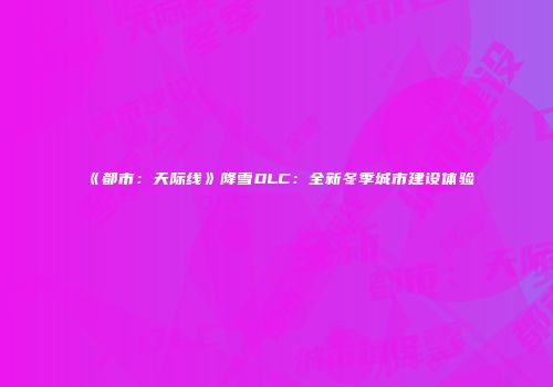 《都市：天际线》降雪DLC：全新冬季城市建设体验