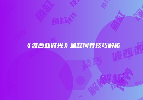 《波西亚时光》鱼缸饲养技巧解析