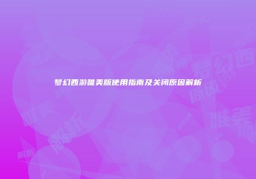 梦幻西游唯美版使用指南及关闭原因解析