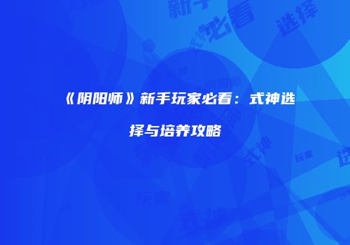 《阴阳师》新手玩家必看：式神选择与培养攻略