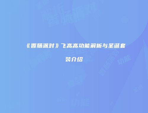 《香肠派对》飞高高功能解析与圣诞套装介绍