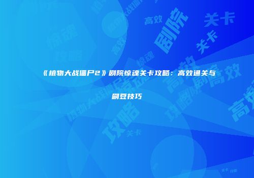 《植物大战僵尸2》剧院惊魂关卡攻略：高效通关与刷豆技巧