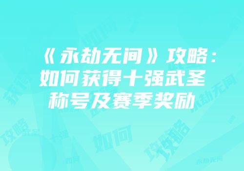 《永劫无间》攻略：如何获得十强武圣称号及赛季奖励