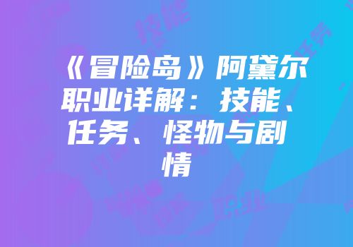《冒险岛》阿黛尔职业详解：技能、任务、怪物与剧情