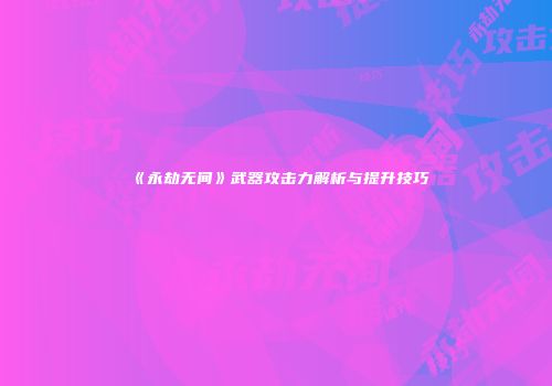 《永劫无间》武器攻击力解析与提升技巧
