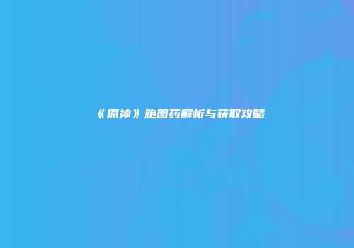 《原神》跑图药解析与获取攻略