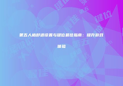第五人格舒适设置与键位最佳指南：提升游戏体验