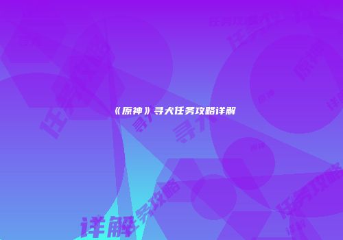 《原神》寻犬任务攻略详解
