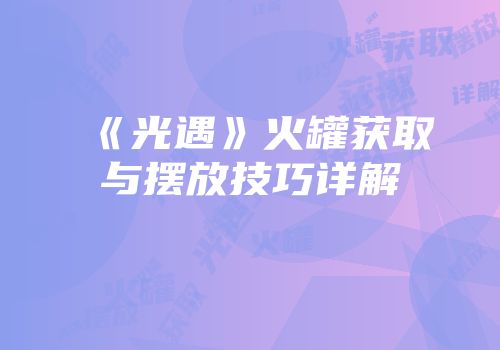 《光遇》火罐获取与摆放技巧详解