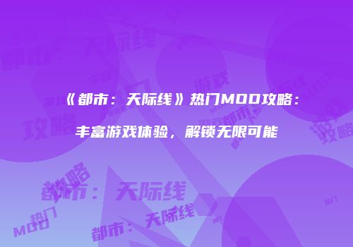 《都市：天际线》热门MOD攻略：丰富游戏体验，解锁无限可能