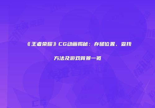 《王者荣耀》CG动画揭秘：存储位置、查找方法及游戏背景一览