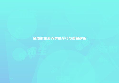 绝地求生夏天单排技巧与策略解析