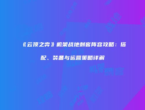 《云顶之弈》机架战地刺客阵容攻略：搭配、装备与运营策略详解