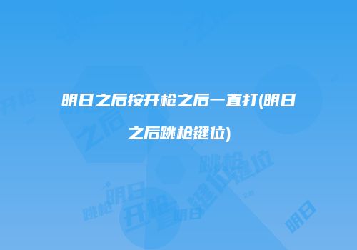 明日之后按开枪之后一直打(明日之后跳枪键位)