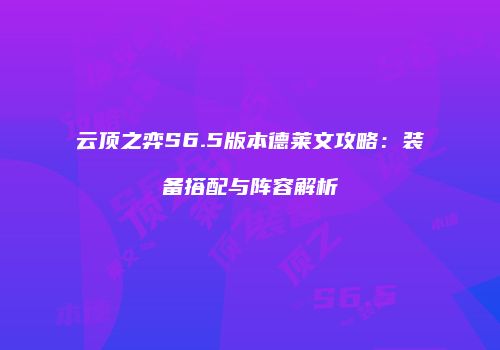 云顶之弈S6.5版本德莱文攻略：装备搭配与阵容解析
