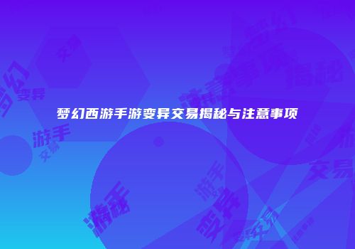 梦幻西游手游变异交易揭秘与注意事项
