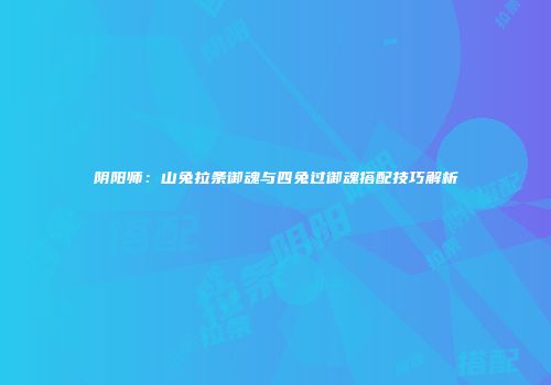 阴阳师：山兔拉条御魂与四兔过御魂搭配技巧解析
